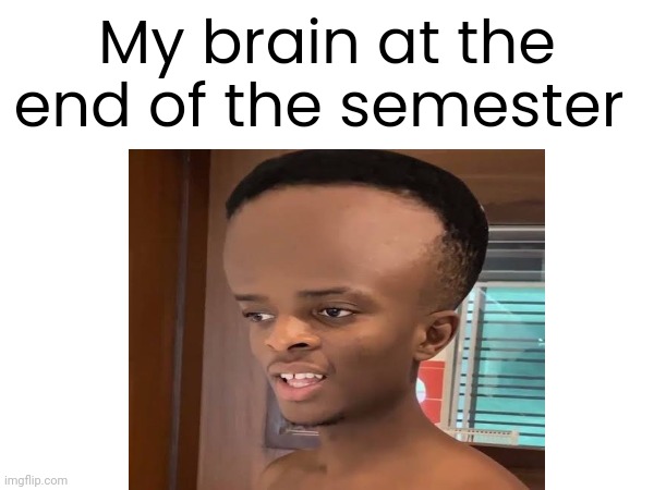 School meme | My brain at the end of the semester | image tagged in school,funny memes | made w/ Imgflip meme maker