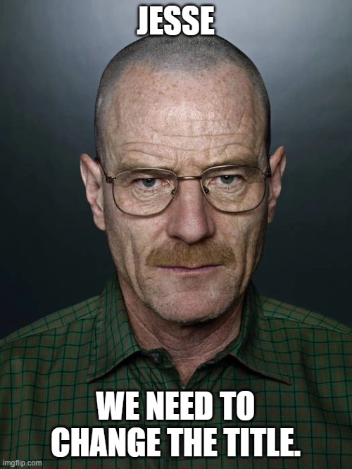 Jesse we need to X | JESSE WE NEED TO CHANGE THE TITLE. | image tagged in jesse we need to x | made w/ Imgflip meme maker