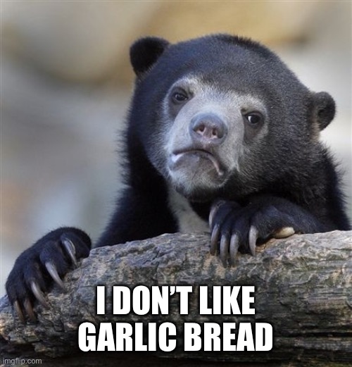 I have a confession to make | I DON’T LIKE GARLIC BREAD | image tagged in memes,confession bear | made w/ Imgflip meme maker