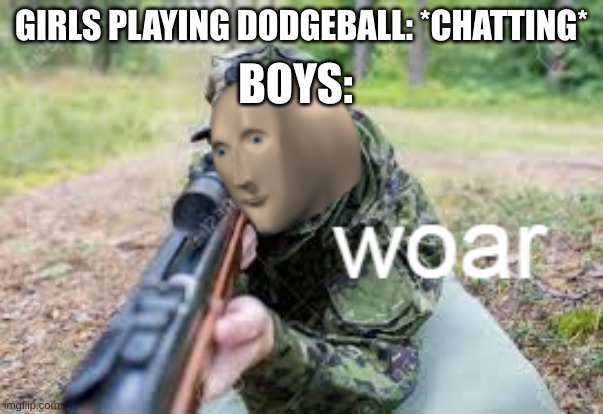 title | BOYS:; GIRLS PLAYING DODGEBALL: *CHATTING* | image tagged in woar | made w/ Imgflip meme maker
