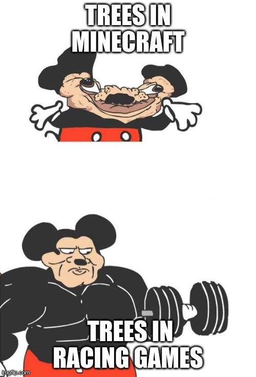 Buff Mickey Mouse | TREES IN MINECRAFT; TREES IN RACING GAMES | image tagged in buff mickey mouse | made w/ Imgflip meme maker