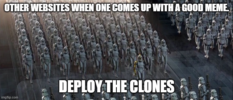 clones | OTHER WEBSITES WHEN ONE COMES UP WITH A GOOD MEME. DEPLOY THE CLONES | image tagged in clones | made w/ Imgflip meme maker