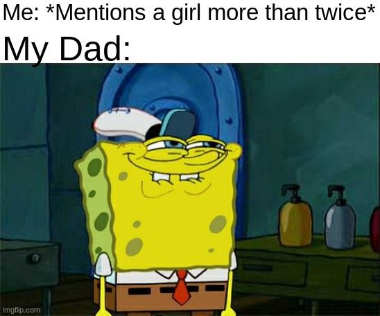 Don't You Squidward | Me: *Mentions a girl more than twice*; My Dad: | image tagged in memes,don't you squidward | made w/ Imgflip meme maker