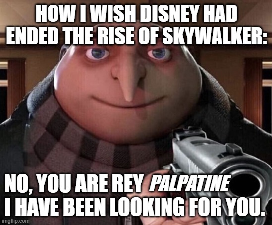 Gru Gun | HOW I WISH DISNEY HAD ENDED THE RISE OF SKYWALKER:; NO, YOU ARE REY
I HAVE BEEN LOOKING FOR YOU. PALPATINE | image tagged in gru gun | made w/ Imgflip meme maker