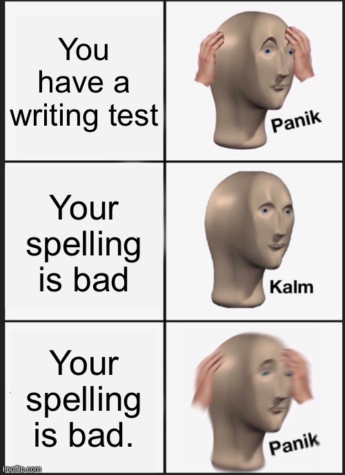 Panik Kalm Panik | You have a writing test; Your spelling is bad; Your spelling is bad. | image tagged in memes,panik kalm panik | made w/ Imgflip meme maker