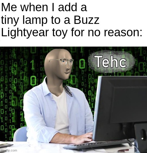 Toy Story Tehc | Me when I add a tiny lamp to a Buzz Lightyear toy for no reason: | image tagged in tehc | made w/ Imgflip meme maker