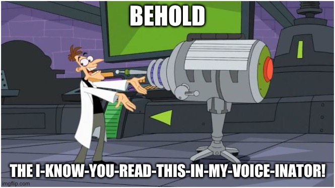 DOOFENSHMIRTZ EVIL INCORPORATED | BEHOLD; THE I-KNOW-YOU-READ-THIS-IN-MY-VOICE-INATOR! | image tagged in behold dr doofenshmirtz | made w/ Imgflip meme maker