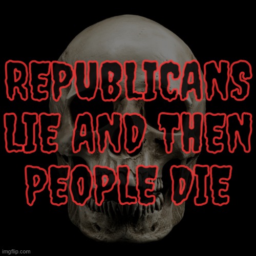 lie die... | REPUBLICANS
LIE AND THEN
PEOPLE DIE | image tagged in scumbag republicans | made w/ Imgflip meme maker