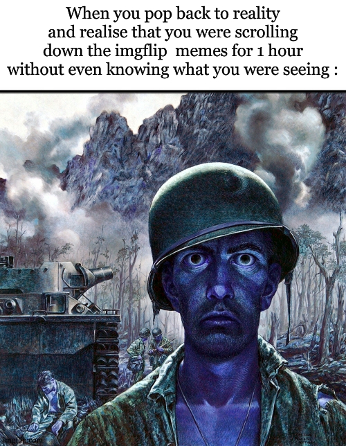 happened to me rn now in this stream for 2 minutes | When you pop back to reality and realise that you were scrolling down the imgflip  memes for 1 hour without even knowing what you were seeing : | image tagged in soldier death stare,relatable,mind control,keep scrolling,funny | made w/ Imgflip meme maker