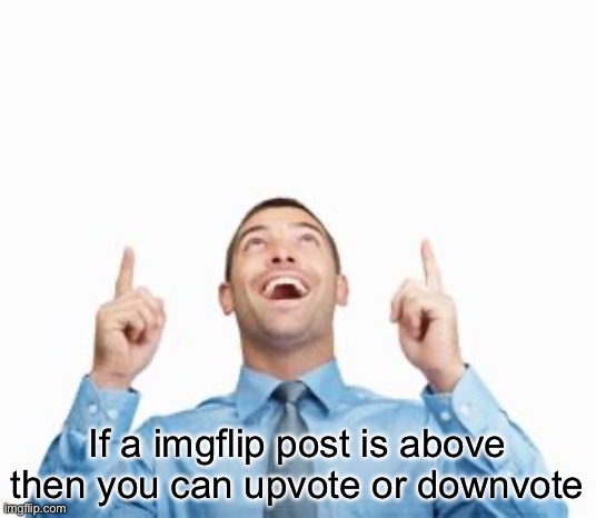 This man is pointing up to upvote this meme | If a imgflip post is above then you can upvote or downvote | image tagged in man pointing up,this man is pointing up to upvote this meme,oh wow are you actually reading these tags,challenge,rip me | made w/ Imgflip meme maker