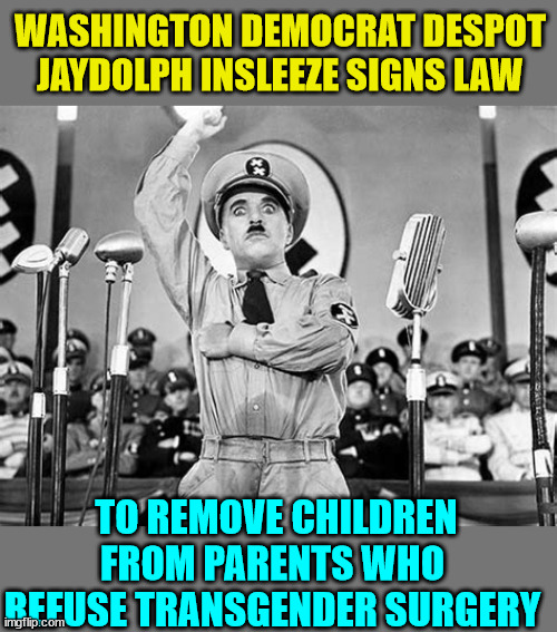 Who did nazi that one coming? | WASHINGTON DEMOCRAT DESPOT JAYDOLPH INSLEEZE SIGNS LAW; TO REMOVE CHILDREN FROM PARENTS WHO REFUSE TRANSGENDER SURGERY | image tagged in washington,police state,stealing,children | made w/ Imgflip meme maker