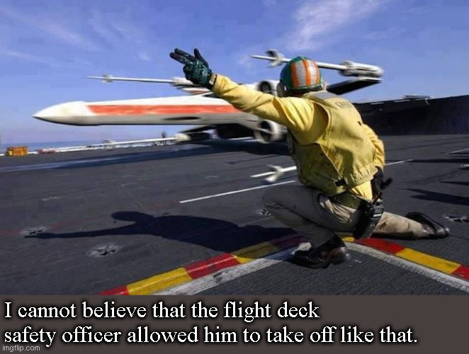 X-Wing Flight Deck | I cannot believe that the flight deck safety officer allowed him to take off like that. | image tagged in star wars | made w/ Imgflip meme maker