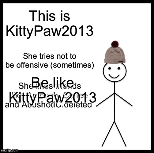 Kitty good | This is KittyPaw2013; She tries not to be offensive (sometimes); Be like KittyPaw2013; She likes friends like Ambush_Coffee and AbushotIC.deleted | image tagged in memes,be like bill | made w/ Imgflip meme maker