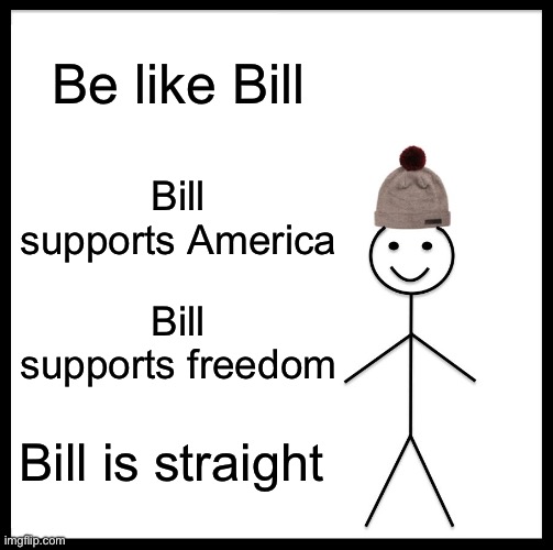 Be like bill | Be like Bill; Bill supports America; Bill supports freedom; Bill is straight | image tagged in memes,be like bill | made w/ Imgflip meme maker