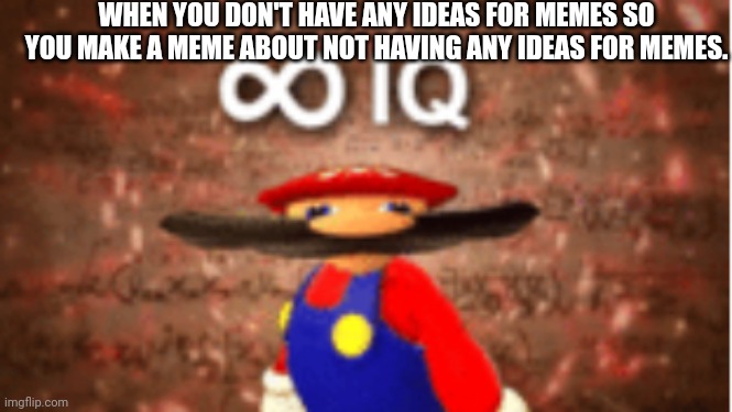 Infinite IQ | WHEN YOU DON'T HAVE ANY IDEAS FOR MEMES SO YOU MAKE A MEME ABOUT NOT HAVING ANY IDEAS FOR MEMES. | image tagged in infinite iq | made w/ Imgflip meme maker