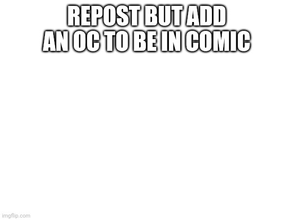 I would have added the 5 already entered, but I wouldn't steal art | REPOST BUT ADD AN OC TO BE IN COMIC | image tagged in repost | made w/ Imgflip meme maker