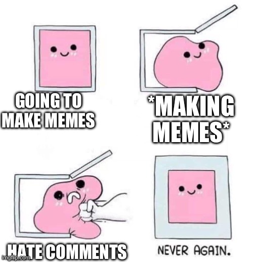 Never again | GOING TO MAKE MEMES; *MAKING MEMES*; HATE COMMENTS | image tagged in never again,haters,hate comments,rip,unfunny | made w/ Imgflip meme maker