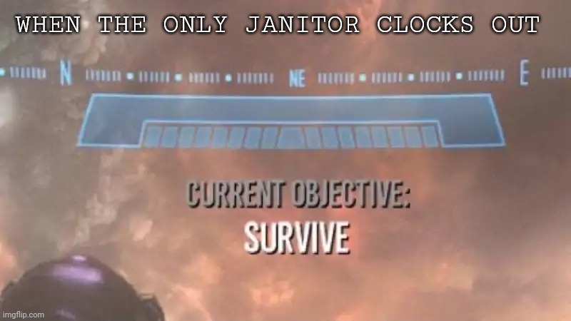 When you're the only janitor scheduled that day | WHEN THE ONLY JANITOR CLOCKS OUT | image tagged in current objective survive | made w/ Imgflip meme maker