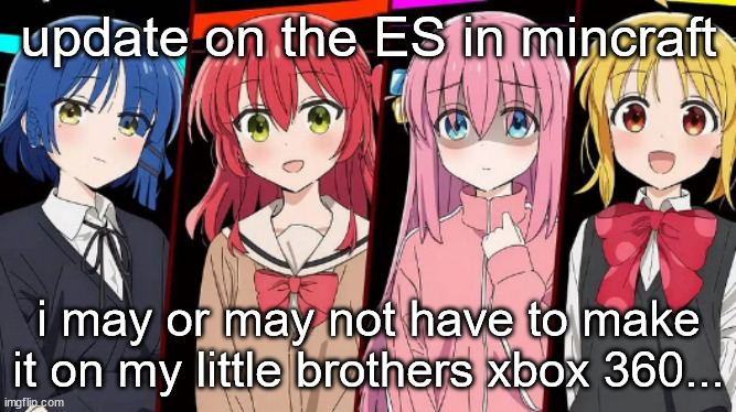 reason in comments | update on the ES in mincraft; i may or may not have to make it on my little brothers xbox 360... | image tagged in bocchi | made w/ Imgflip meme maker