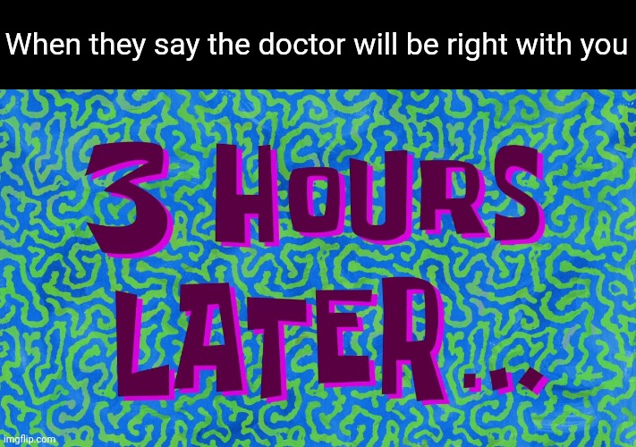3 Hours Later | When they say the doctor will be right with you | image tagged in 3 hours later | made w/ Imgflip meme maker