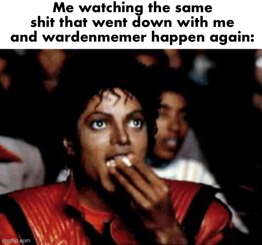 Context: some people a while ago thought wardenmemer was my alt | Me watching the same shit that went down with me and wardenmemer happen again: | image tagged in michael jackson eating popcorn | made w/ Imgflip meme maker