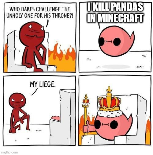 Who dares challenge the unholy one? | I KILL PANDAS IN MINECRAFT | image tagged in who dares challenge the unholy one | made w/ Imgflip meme maker