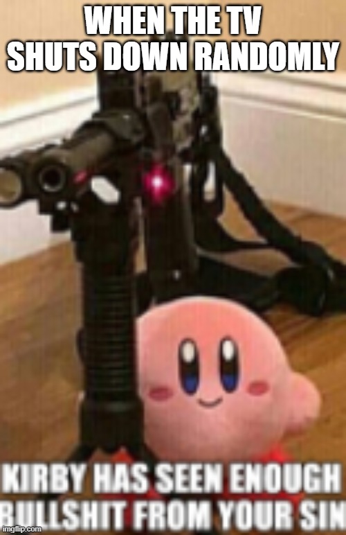 Kirby has seen enough bullshit from your sin | WHEN THE TV SHUTS DOWN RANDOMLY | image tagged in kirby has seen enough bullshit from your sin | made w/ Imgflip meme maker