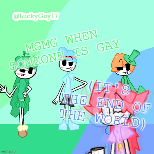 LuckyGuy17 Template | MSMG WHEN SOMEONE IS GAY; (IT'S THE END OF THE WORLD) | image tagged in luckyguy17 template | made w/ Imgflip meme maker