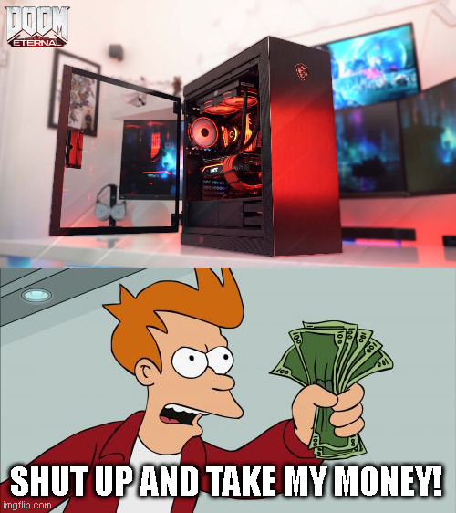 Damn this is one sick PC | SHUT UP AND TAKE MY MONEY! | image tagged in memes,shut up and take my money fry | made w/ Imgflip meme maker