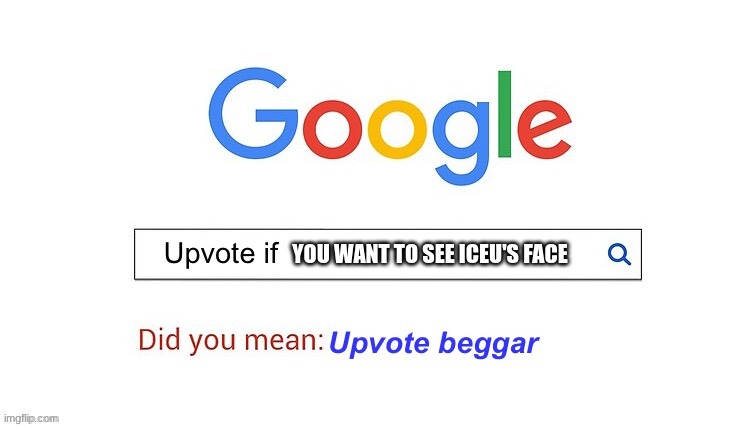 did you mean upvote beggar | YOU WANT TO SEE ICEU'S FACE | image tagged in did you mean upvote beggar | made w/ Imgflip meme maker