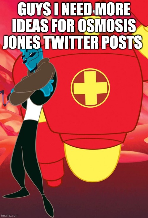 Æ | GUYS I NEED MORE IDEAS FOR OSMOSIS JONES TWITTER POSTS | made w/ Imgflip meme maker
