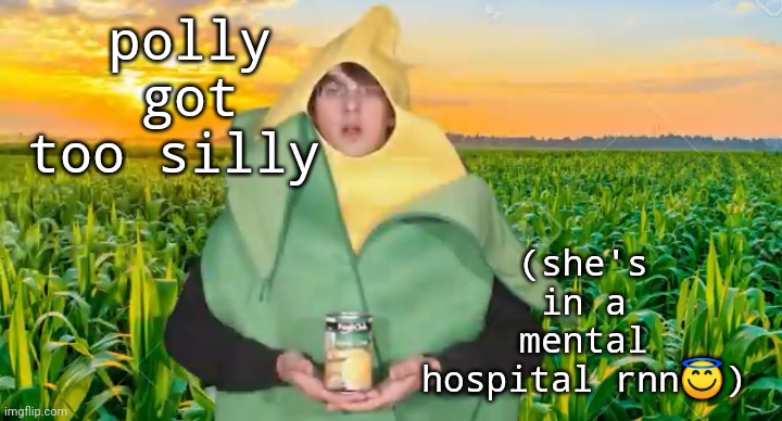 polly got too silly; (she's in a mental hospital rnn😇) | image tagged in corn | made w/ Imgflip meme maker