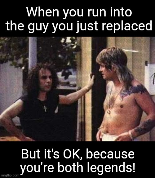 Dio and Ozzy | When you run into the guy you just replaced; But it's OK, because you're both legends! | image tagged in dio,ozzy osbourne,rainbow,black sabbath,rock music,legends | made w/ Imgflip meme maker