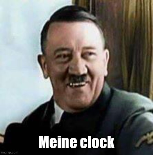 laughing hitler | Meine clock | image tagged in laughing hitler | made w/ Imgflip meme maker