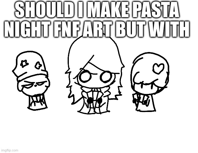 should i? | SHOULD I MAKE PASTA NIGHT FNF ART BUT WITH | made w/ Imgflip meme maker