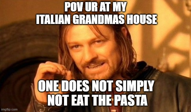 My italian grandma | POV UR AT MY
 ITALIAN GRANDMAS HOUSE; ONE DOES NOT SIMPLY 
NOT EAT THE PASTA | image tagged in memes,one does not simply | made w/ Imgflip meme maker