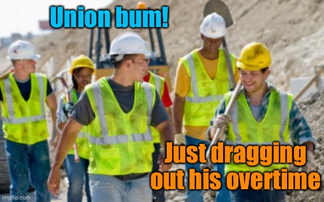 Construction worker | Union bum! Just dragging out his overtime | image tagged in construction worker | made w/ Imgflip meme maker