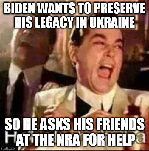 O'Biden's Ukrainian legacy | BIDEN WANTS TO PRESERVE HIS LEGACY IN UKRAINE; SO HE ASKS HIS FRIENDS
 AT THE NRA FOR HELP | image tagged in laughing mobsters,ukraine,biden | made w/ Imgflip meme maker