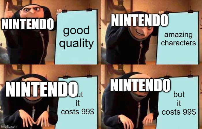Gru's Plan | NINTENDO; NINTENDO; good quality; amazing characters; NINTENDO; NINTENDO; but it costs 99$; but it costs 99$ | image tagged in memes,gru's plan | made w/ Imgflip meme maker