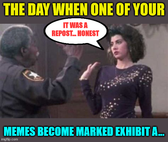 I was framed... | THE DAY WHEN ONE OF YOUR; IT WAS A REPOST... HONEST; MEMES BECOME MARKED EXHIBIT A... | image tagged in innocent,repost | made w/ Imgflip meme maker