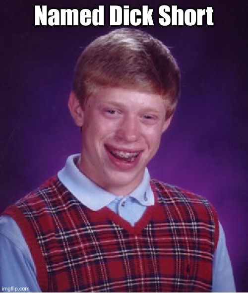 Bad Luck Brian Meme | Named Dick Short | image tagged in memes,bad luck brian | made w/ Imgflip meme maker