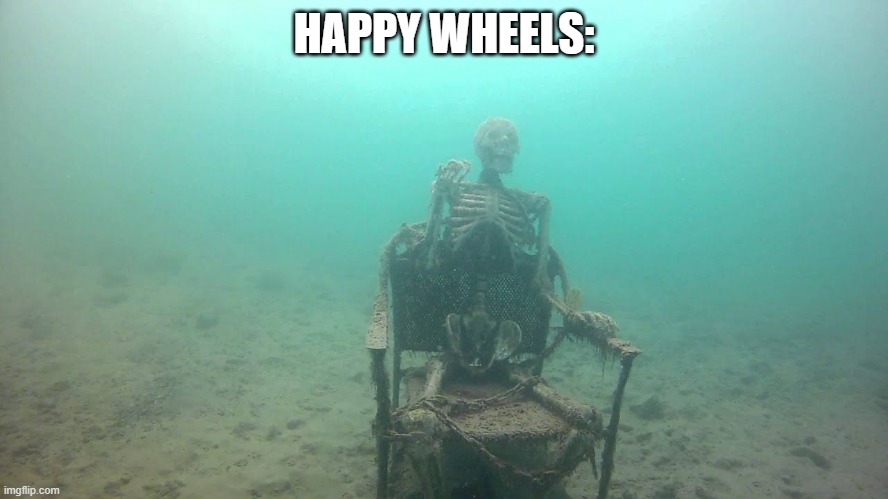 skeleton underwater | HAPPY WHEELS: | image tagged in skeleton underwater | made w/ Imgflip meme maker