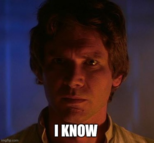 Han Solo I know | I KNOW | image tagged in han solo i know | made w/ Imgflip meme maker