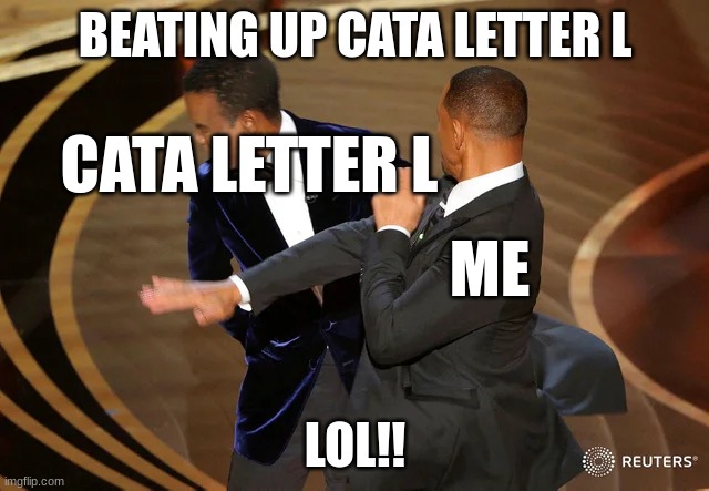 beating up cata letter l the stalker | BEATING UP CATA LETTER L; CATA LETTER L; ME; LOL!! | image tagged in will smith punching chris rock | made w/ Imgflip meme maker