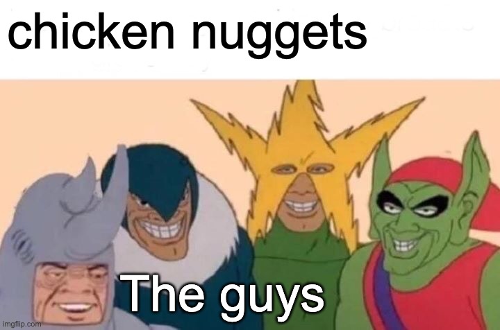 Me And The Boys Meme | chicken nuggets; The guys | image tagged in memes,me and the boys | made w/ Imgflip meme maker