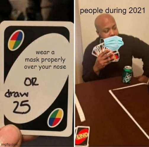 I wore my mask correctly | people during 2021; wear a mask properly over your nose | image tagged in memes,uno draw 25 cards | made w/ Imgflip meme maker