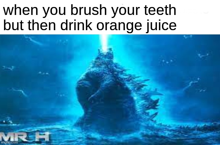 thats the worst think ever | when you brush your teeth but then drink orange juice | image tagged in godzilla,teeths,orange juice,relatable | made w/ Imgflip meme maker
