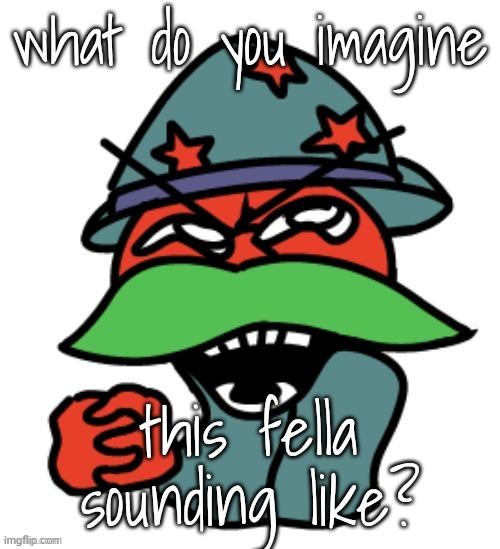 what do you imagine; this fella sounding like? | made w/ Imgflip meme maker
