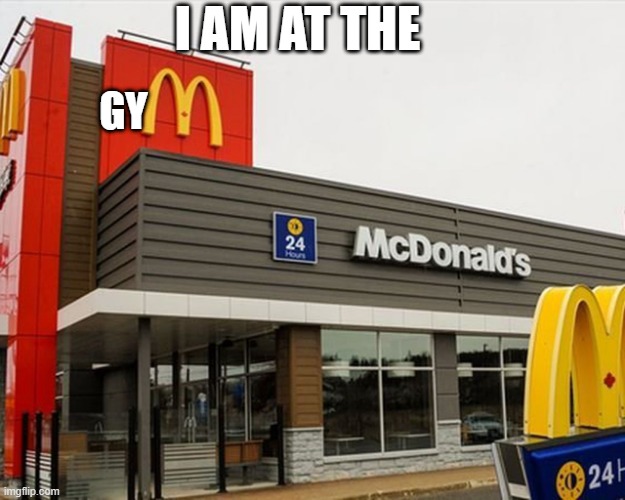 GYM | I AM AT THE; GY | image tagged in gym,memes,fast food,fat,fun | made w/ Imgflip meme maker