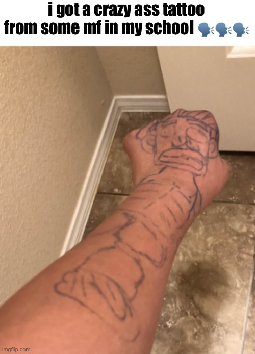 i got a crazy ass tattoo from some mf in my school 🗣️🗣️🗣️ | made w/ Imgflip meme maker